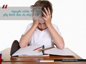 Áp lực học hành thi cử là một trong những nguyên nhân gây đau dạ dày ở trẻ