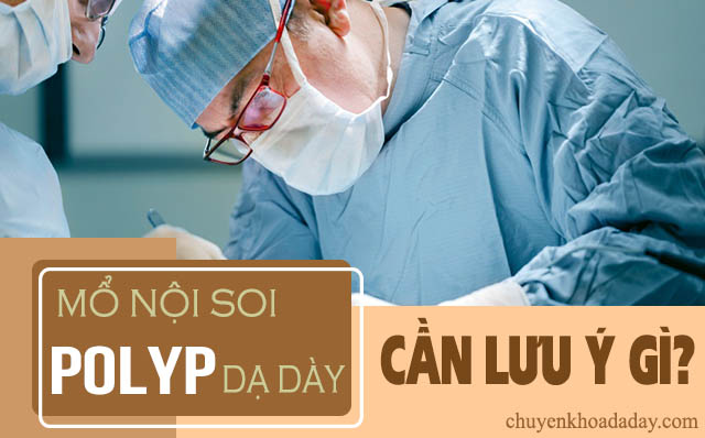 mổ nội soi polyp dạ dày cần lưu ý gì