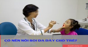 Cần phải thận trọng khi nội soi dạ dày cho trẻ