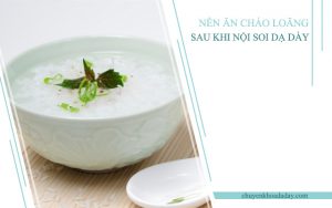 Nên ăn các loại thực phẩm được nấu loãng sau khi nội soi