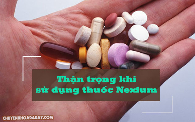 Cần phải cẩn thận khi sử dụng thuốc Nexium