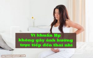 Vi khuẩn Hp không gây ảnh hưởng trực tiếp đến thai nhi